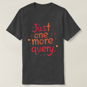 Just One More Query Data Humor T Shirt - Dark