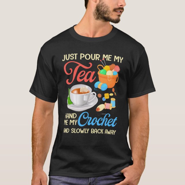 Just Pour Me My Tea Hand Me My Crochet And Slowly  T-Shirt (Front)