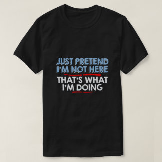 just pretend I'm not here... T-Shirt