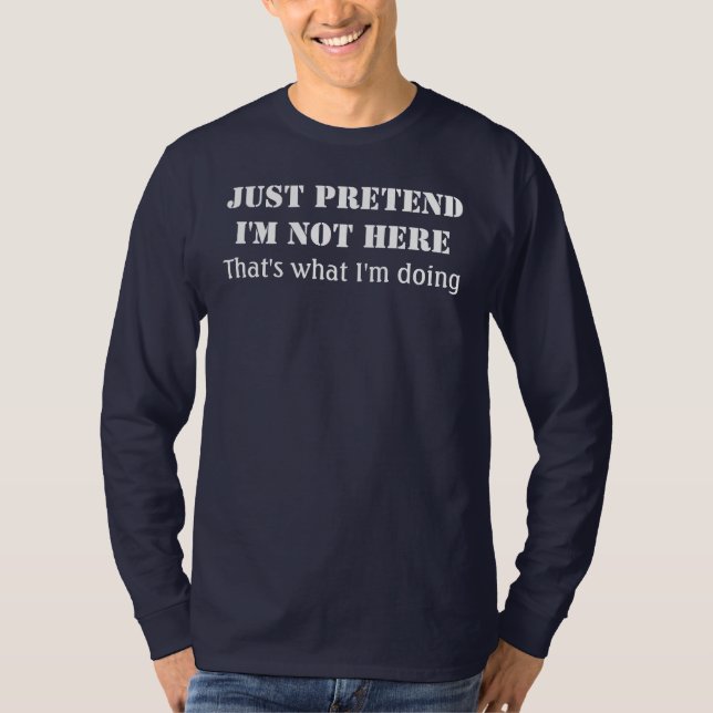 Just pretend I'm not here T-Shirt (Front)