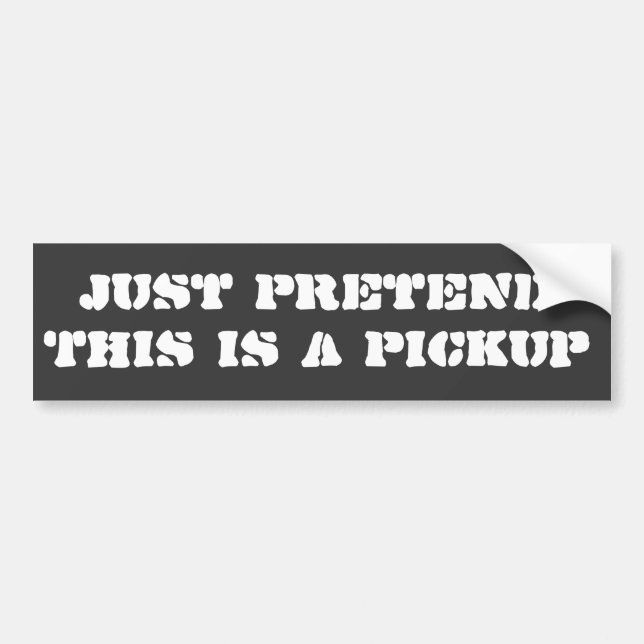 Just Pretend This is A Pickup Bumper Sticker (Front)