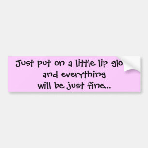 Just put on a little lip glossand everything wi... bumper sticker