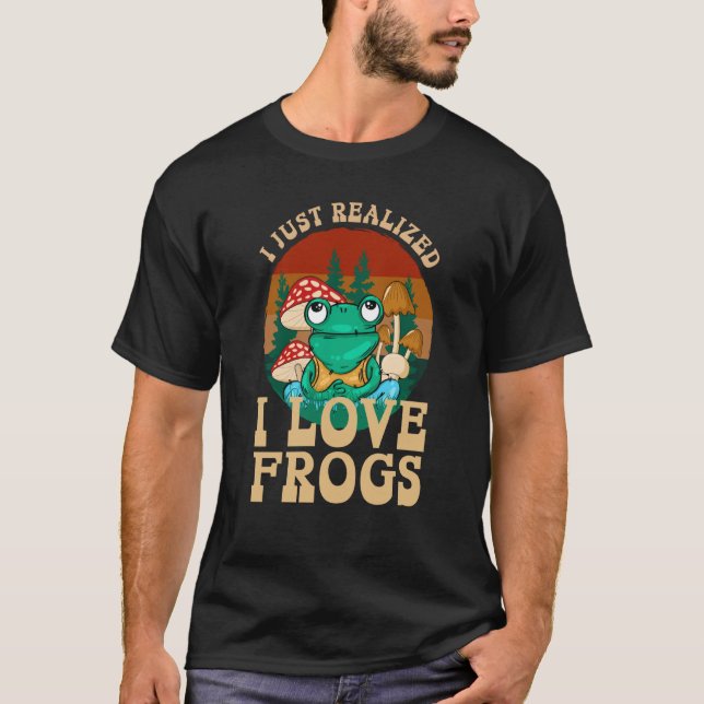Just Realized I Love Frogs Mushrooms & Pine Trees  T-Shirt (Front)