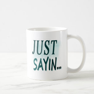 Just Sayin... Coffee Mug
