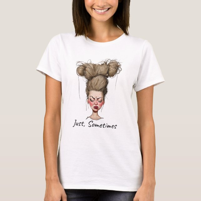 Just, Sometimes! Funny Bad Day T-Shirt (Front)