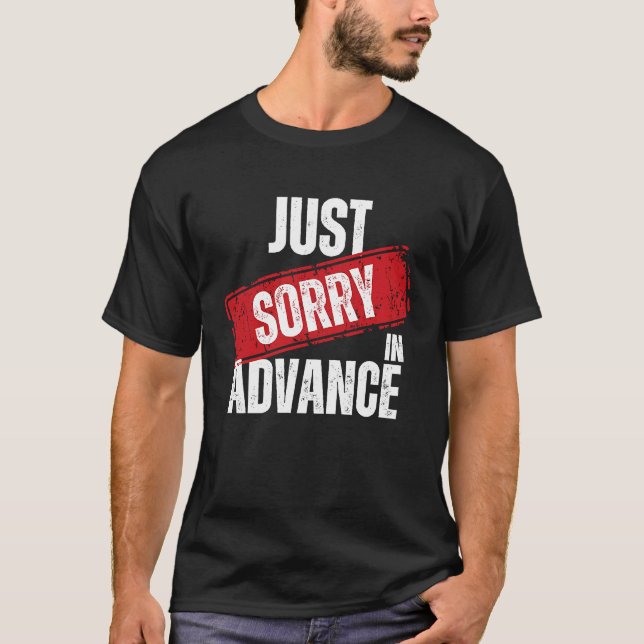 Just Sorry In Advance   Apologize Sassy Apology  2 T-Shirt (Front)