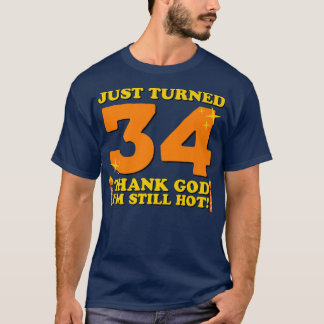 Just Turned 34 Thank God Im Still Hot 34th Birthda T-Shirt