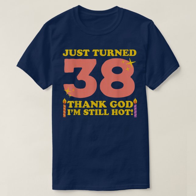 Just Turned 38 Thank God Im Still Hot 38th Birthda T-Shirt (Design Front)