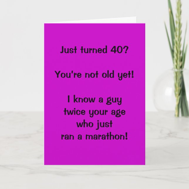 Just turned 40?  You’re not old yet!  I know a ... Card (Front)