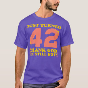 Just Turned 42 Thank God Im Still Hot 42nd Birthda T-Shirt