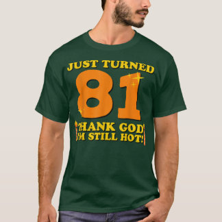 Just Turned 81 Thank God Im Still Hot 81st Birthda T-Shirt
