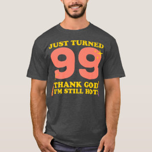 Just Turned 99 Thank God Im Still Hot 99th Birthda T-Shirt