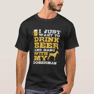 Just Want To Drink Beer Hang With Doberman T Shirt