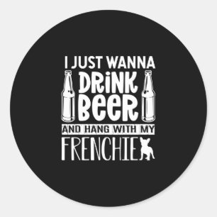 Just Want To Drink Beer With My Frenchie French Bu Classic Round Sticker