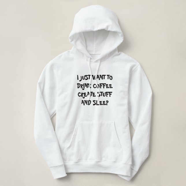 JUST WANT TO DRINK COFFEE CREATE STUFF Hoodie (Design Front)