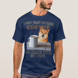 Just Want To Drink Coffee & Hang W My Shiba Inu  T-Shirt