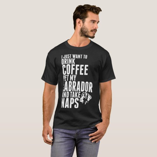 Just Want To Drink Coffee Pet Labrador Dog Tshirt