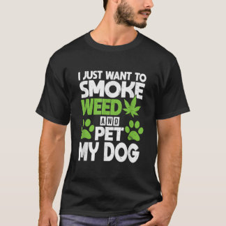 Just Want To Smoke Weed And Pet My Dog  Funny Dogs T-Shirt