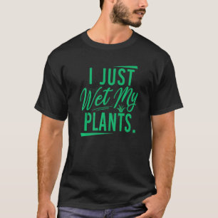 Just Wet My Plants Gardeners World In The Garden P T-Shirt