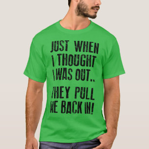 Just when I thought I was out they pull me back in T-Shirt