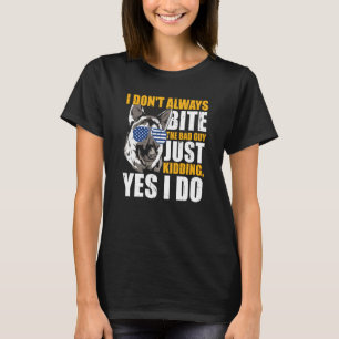 K9 Police Dog I Don't Always Bite The Bad Guy Just T-Shirt