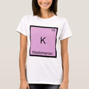 K - Kleptomaniac Funny Chemistry Element Symbol T-Shirt