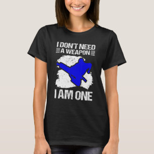 Karate  I Don't Need A Weapon I Am One  Karate 1 T-Shirt