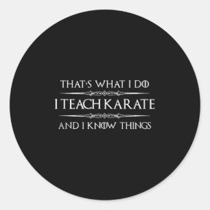 Karate Teacher - I Teach Karate And I Know Things Classic Round Sticker
