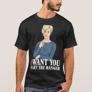 Karen I Want You To Get The Manager - Funny Meme T-Shirt