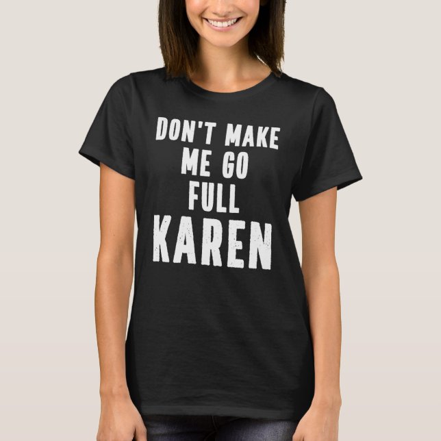 Karen Quote  Don't Make Me Go Full Karen Meme T-Shirt (Front)
