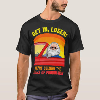 Karl Marx - Get in, Loser - We&x27;re seizing the  T-Shirt