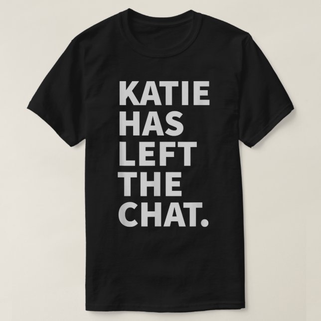 Katie Has Left The Chat Katie Personalized Name Gi T-Shirt (Design Front)