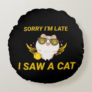 Kawaii Funny Cat Sorry I'm Late, I Saw A Cat Round Pillow