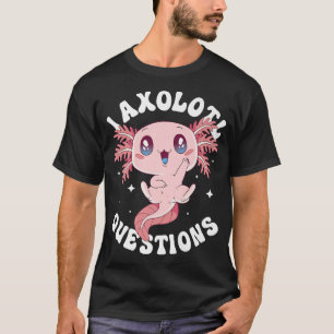 Kawaii I Aolotl Questions Funny Aolotl Lover Cute  T-Shirt