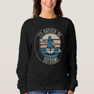 Kayaker I'd Rather Be Kayaking Men And Women Sweatshirt