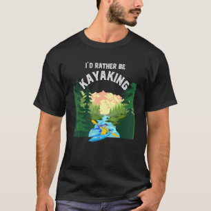 Kayaker Outdoor Sport Mountains Id Rather Be Kaya T-Shirt