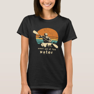 Kayaker quote Meet me at the water kayaking Outfit T-Shirt