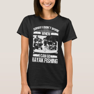 Kayakfisher Sorry I dont work when I can go Kayak  T-Shirt