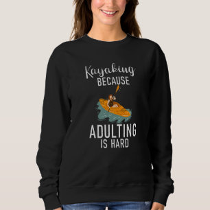 Kayaking Because Adulting Is Hard Funny Paddler Ka Sweatshirt