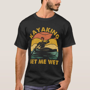Kayaking gets me wet - Funny Kayak Kayaker Lovers T-Shirt