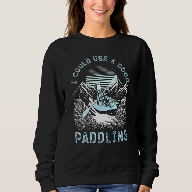 Kayaking I Could Use A Good Paddling Mountain Rive Sweatshirt (Front)