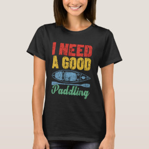 Kayaking Kayak Lover Retro I Need A Good Paddling T-Shirt