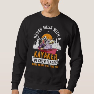 Kayaking Kayak Never Mess With A Kayaker We Know P Sweatshirt