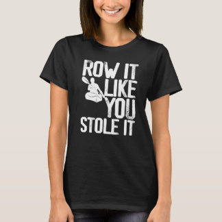 Kayaking Kayak Paddling Row it like you Stole it T-Shirt