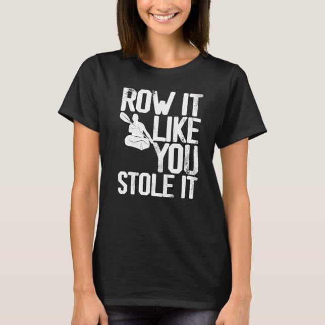 Kayaking Kayak Paddling Row it like you Stole it T-Shirt (Front)
