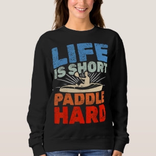 Kayaking Life Is Short Paddle Hard Sweatshirt