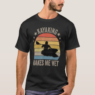 Kayaking Makes Me Wet T-Shirt