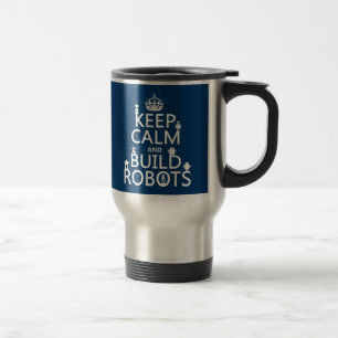 Keep Calm and Build Robots (in any colour) Travel Mug