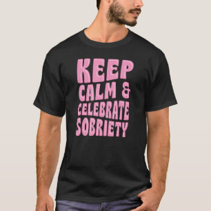 Keep Calm And Celebrate Sobriety Sober Anniversary T-Shirt
