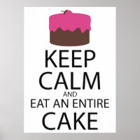 Keep Calm And Eat An Entire Cake